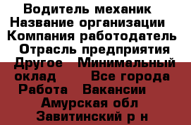 Водитель-механик › Название организации ­ Компания-работодатель › Отрасль предприятия ­ Другое › Минимальный оклад ­ 1 - Все города Работа » Вакансии   . Амурская обл.,Завитинский р-н